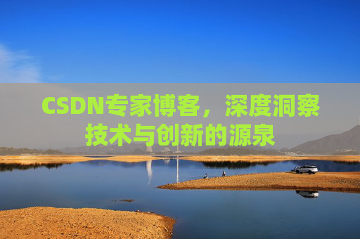 CSDN专家博客,深度洞察技术与创新的源泉 CSDN专家博客,深度洞察技术与创新的源泉